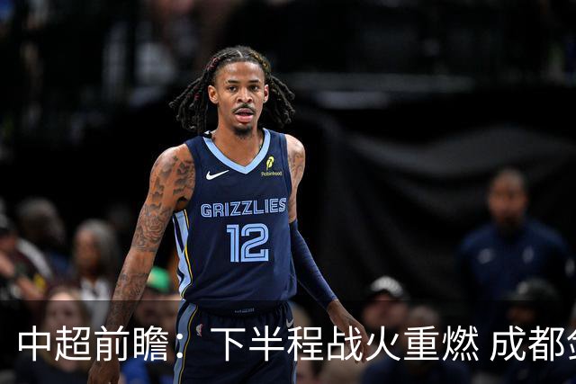 中超前瞻：下半程战火重燃 成都剑指三分申花求反弹