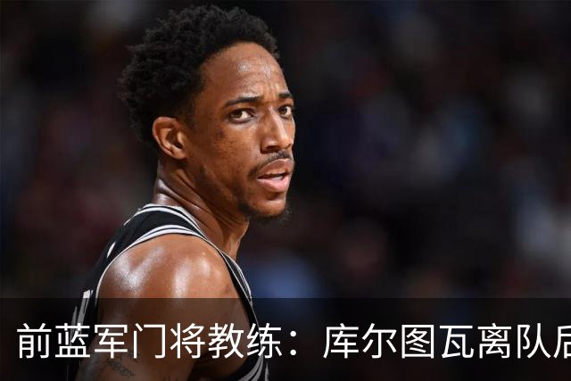 前蓝军门将教练：库尔图瓦离队后我想带回切赫，但萨里坚持要凯帕