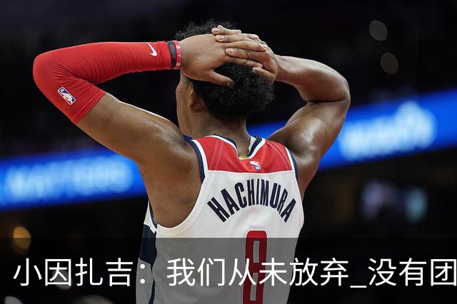 小因扎吉：我们从未放弃 没有团队不可能夺冠