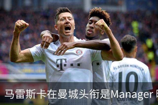 马雷斯卡在曼城头衔是Manager 曝蓝月为此支付1700万镑