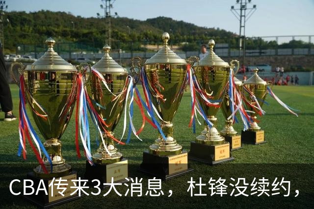 CBA传来3大消息，杜锋没续约，山东有望签约王岚嵚，潘江离职